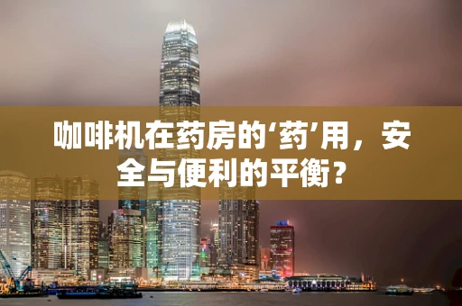 咖啡机在药房的‘药’用，安全与便利的平衡？