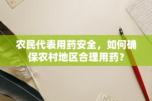 农民代表用药安全，如何确保农村地区合理用药？
