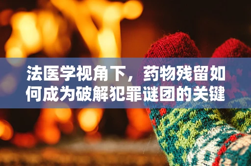 法医学视角下，药物残留如何成为破解犯罪谜团的关键？