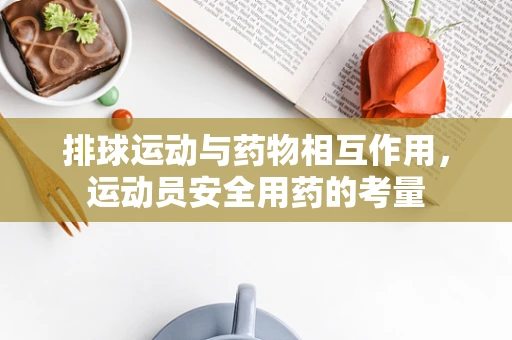 排球运动与药物相互作用，运动员安全用药的考量