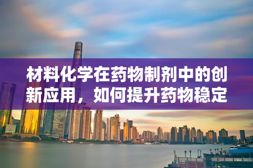 材料化学在药物制剂中的创新应用，如何提升药物稳定性和生物利用度？