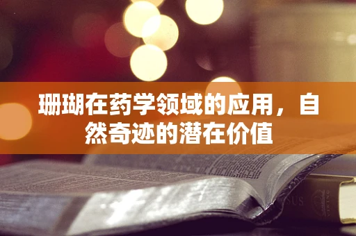 珊瑚在药学领域的应用，自然奇迹的潜在价值