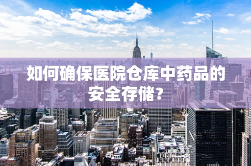 如何确保医院仓库中药品的安全存储？