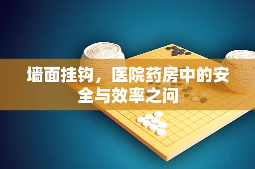 墙面挂钩，医院药房中的安全与效率之问
