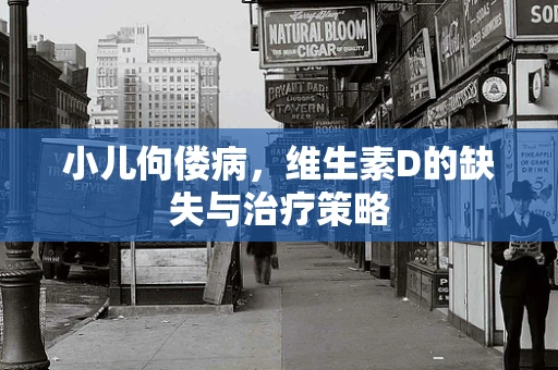 小儿佝偻病，维生素D的缺失与治疗策略