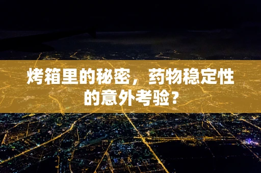 烤箱里的秘密，药物稳定性的意外考验？