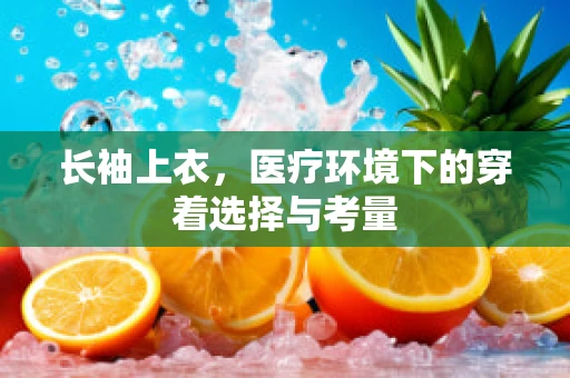 长袖上衣，医疗环境下的穿着选择与考量