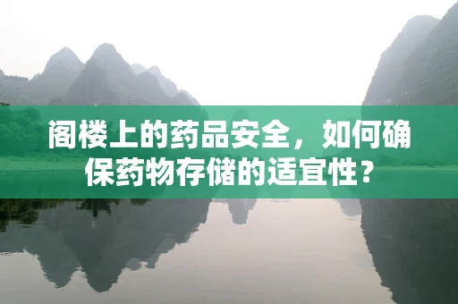 阁楼上的药品安全，如何确保药物存储的适宜性？