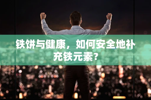 铁饼与健康，如何安全地补充铁元素？