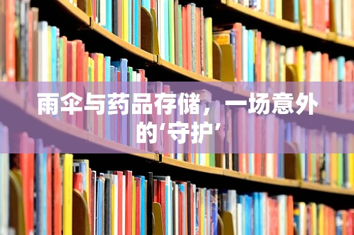 雨伞与药品存储，一场意外的‘守护’