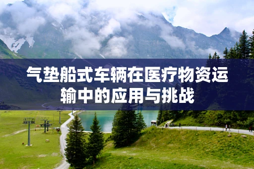 气垫船式车辆在医疗物资运输中的应用与挑战