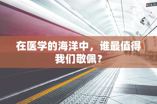 在医学的海洋中，谁最值得我们敬佩？