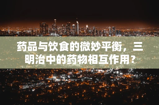 药品与饮食的微妙平衡，三明治中的药物相互作用？