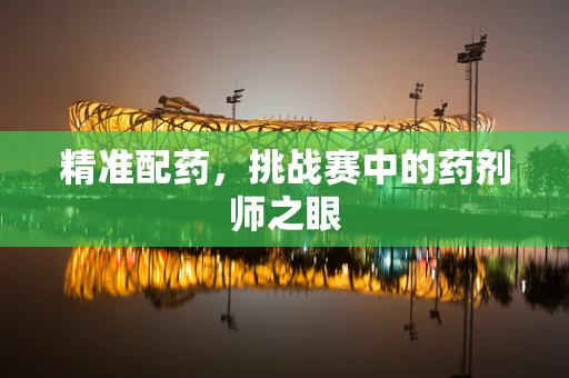 精准配药，挑战赛中的药剂师之眼