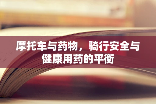 摩托车与药物，骑行安全与健康用药的平衡