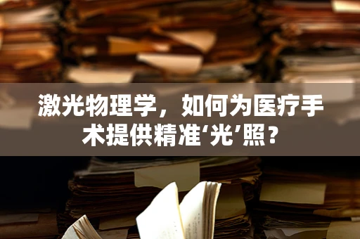 激光物理学，如何为医疗手术提供精准‘光’照？