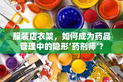 服装店衣架，如何成为药品管理中的隐形‘药剂师’？