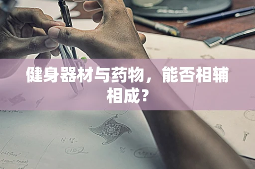 健身器材与药物，能否相辅相成？