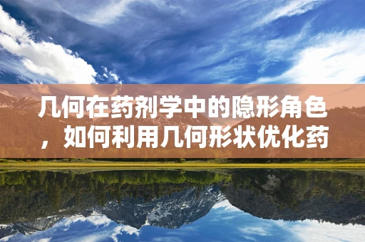 几何在药剂学中的隐形角色，如何利用几何形状优化药物分配？