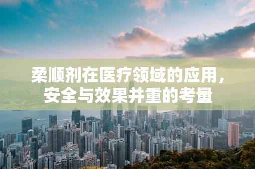 柔顺剂在医疗领域的应用，安全与效果并重的考量
