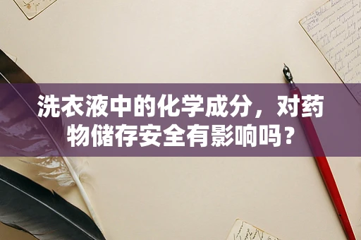 洗衣液中的化学成分，对药物储存安全有影响吗？