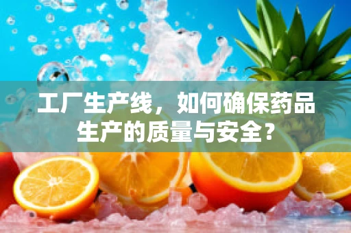 工厂生产线，如何确保药品生产的质量与安全？