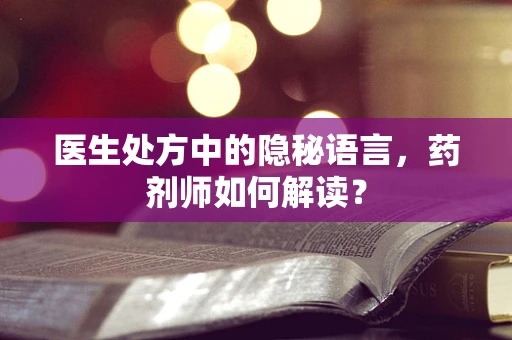 医生处方中的隐秘语言，药剂师如何解读？