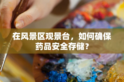 在风景区观景台，如何确保药品安全存储？