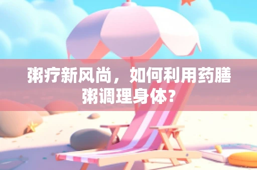 粥疗新风尚，如何利用药膳粥调理身体？