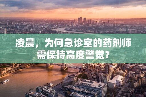 凌晨，为何急诊室的药剂师需保持高度警觉？