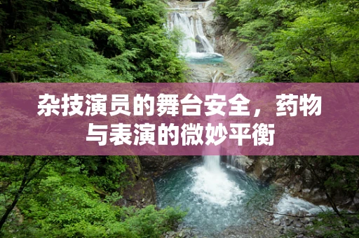 杂技演员的舞台安全，药物与表演的微妙平衡