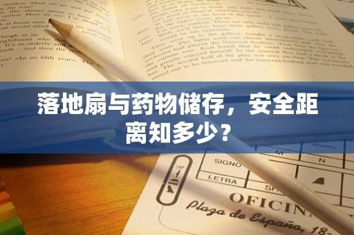 落地扇与药物储存，安全距离知多少？
