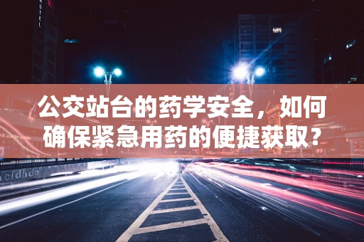 公交站台的药学安全，如何确保紧急用药的便捷获取？