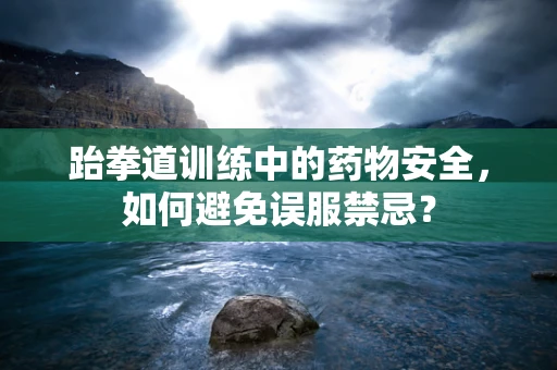 跆拳道训练中的药物安全，如何避免误服禁忌？