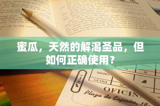 蜜瓜，天然的解渴圣品，但如何正确使用？