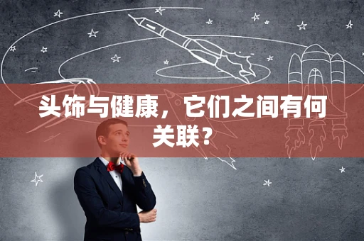头饰与健康，它们之间有何关联？