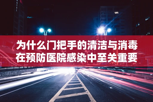 为什么门把手的清洁与消毒在预防医院感染中至关重要？