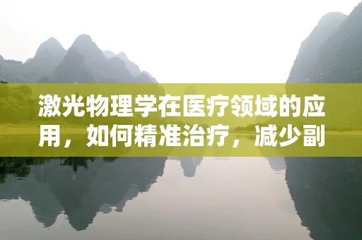 激光物理学在医疗领域的应用，如何精准治疗，减少副作用？