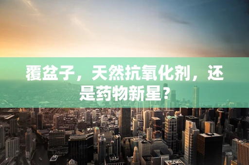 覆盆子，天然抗氧化剂，还是药物新星？