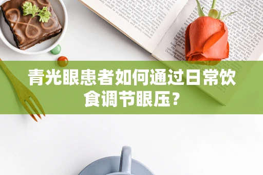 青光眼患者如何通过日常饮食调节眼压？