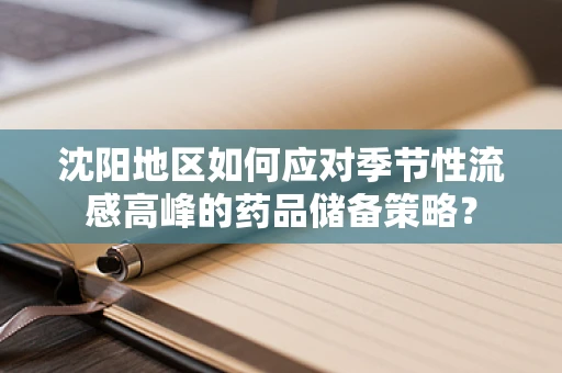 沈阳地区如何应对季节性流感高峰的药品储备策略？