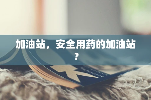 加油站，安全用药的加油站？