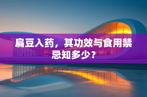 扁豆入药，其功效与食用禁忌知多少？