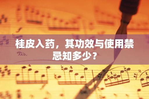 桂皮入药，其功效与使用禁忌知多少？