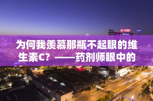 为何我羡慕那瓶不起眼的维生素C？——药剂师眼中的药品世界