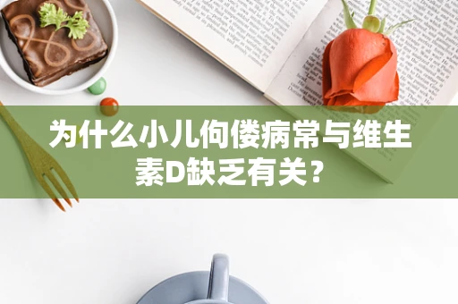 为什么小儿佝偻病常与维生素D缺乏有关？