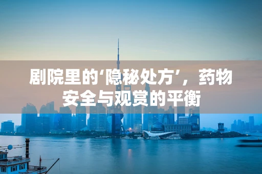 剧院里的‘隐秘处方’，药物安全与观赏的平衡