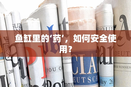 鱼缸里的‘药’，如何安全使用？