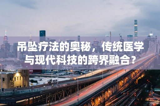 吊坠疗法的奥秘，传统医学与现代科技的跨界融合？