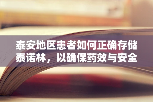 泰安地区患者如何正确存储泰诺林，以确保药效与安全？